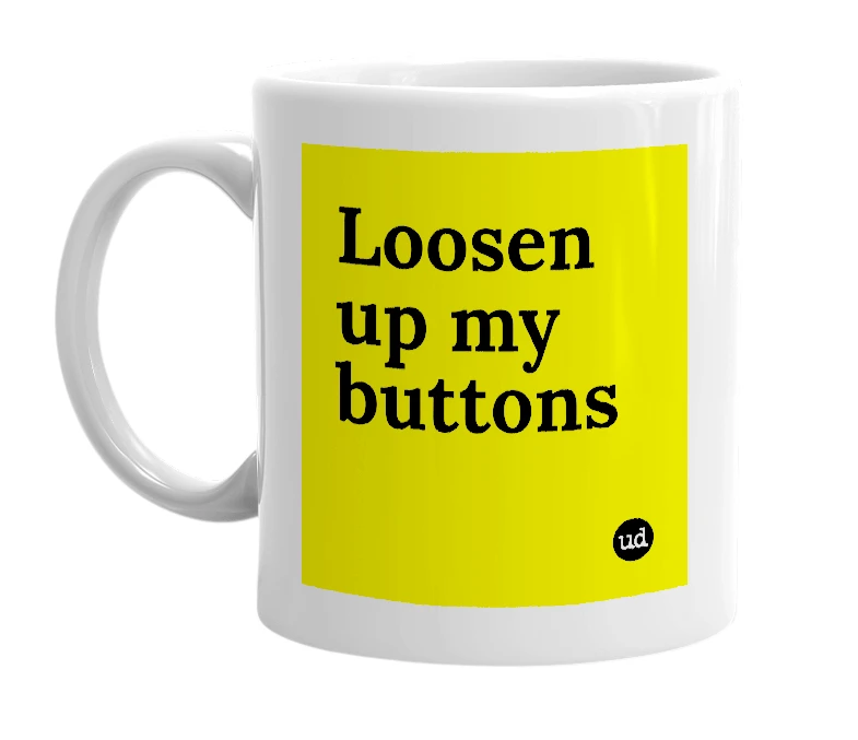 White mug with 'Loosen up my buttons' in bold black letters