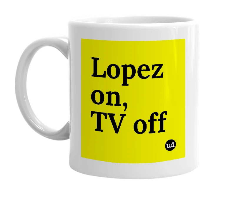 White mug with 'Lopez on, TV off' in bold black letters