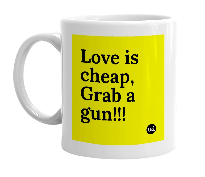 White mug with 'Love is cheap, Grab a gun!!!' in bold black letters