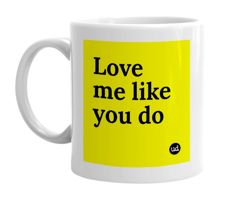 White mug with 'Love me like you do' in bold black letters