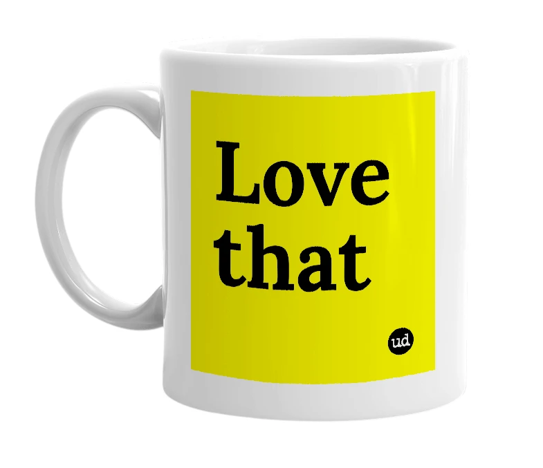 White mug with 'Love that' in bold black letters