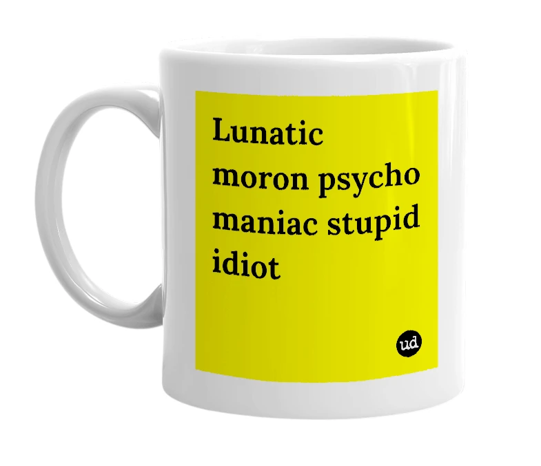 White mug with 'Lunatic moron psycho maniac stupid idiot' in bold black letters