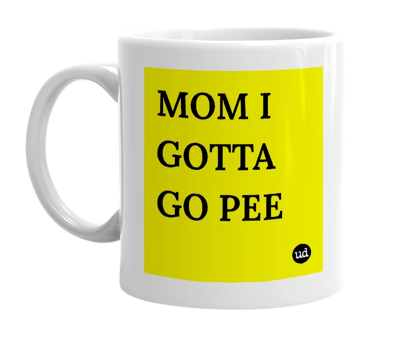 White mug with 'MOM I GOTTA GO PEE' in bold black letters