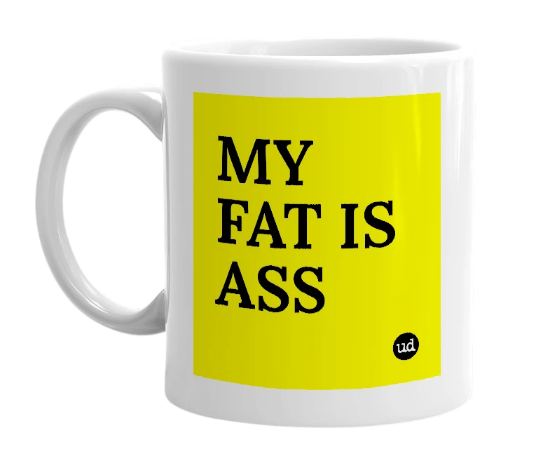 White mug with 'MY FAT IS ASS' in bold black letters