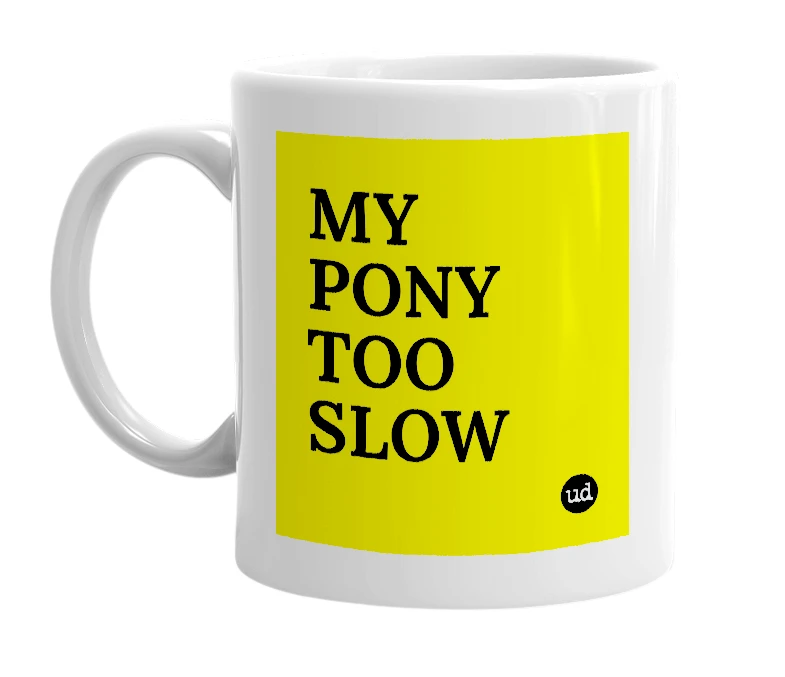 White mug with 'MY PONY TOO SLOW' in bold black letters