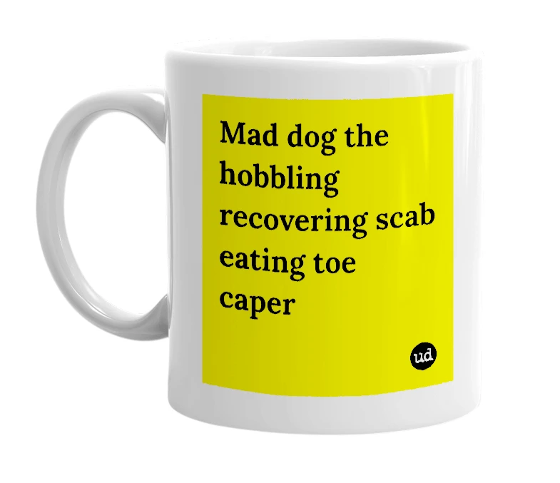 White mug with 'Mad dog the hobbling recovering scab eating toe caper' in bold black letters