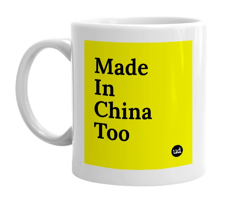 White mug with 'Made In China Too' in bold black letters