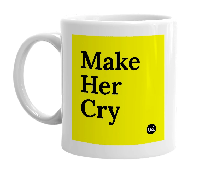 White mug with 'Make Her Cry' in bold black letters