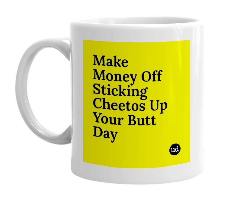 White mug with 'Make Money Off Sticking Cheetos Up Your Butt Day' in bold black letters