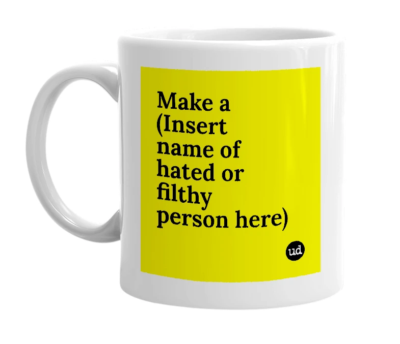 White mug with 'Make a (Insert name of hated or filthy person here)' in bold black letters