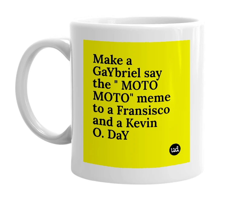 White mug with 'Make a GaYbriel say the " MOTO MOTO" meme to a Fransisco and a Kevin O. DaY' in bold black letters