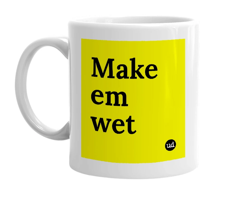 White mug with 'Make em wet' in bold black letters
