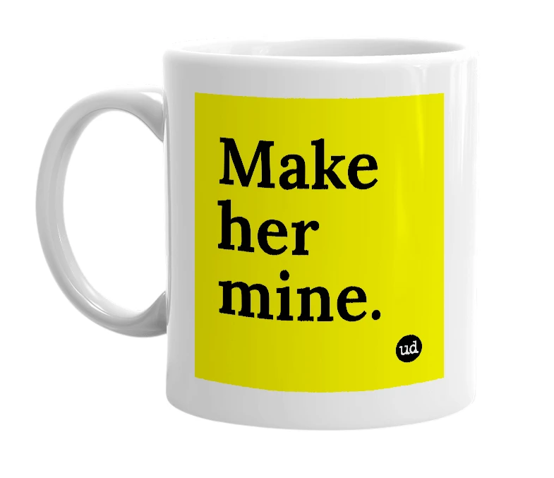 White mug with 'Make her mine.' in bold black letters