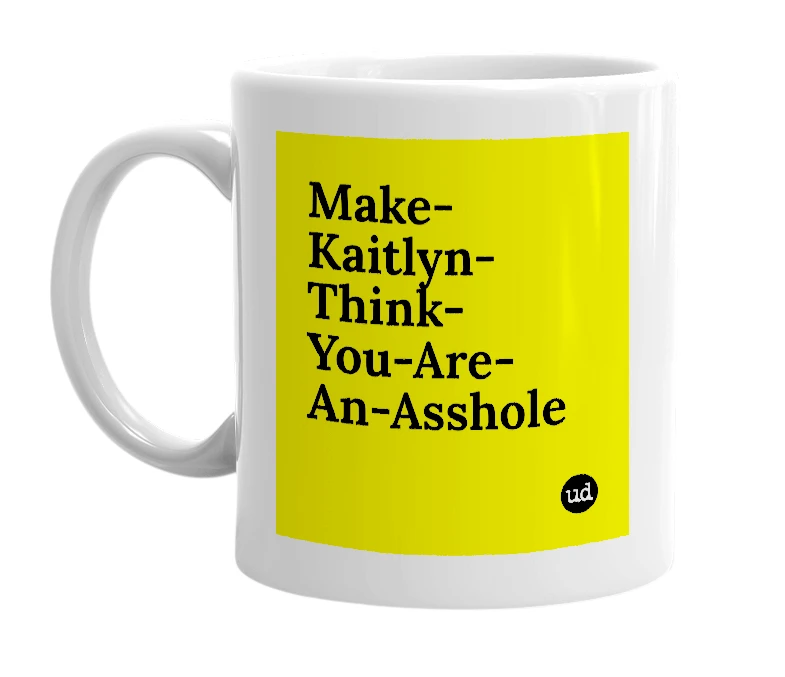 White mug with 'Make-Kaitlyn-Think-You-Are-An-Asshole' in bold black letters