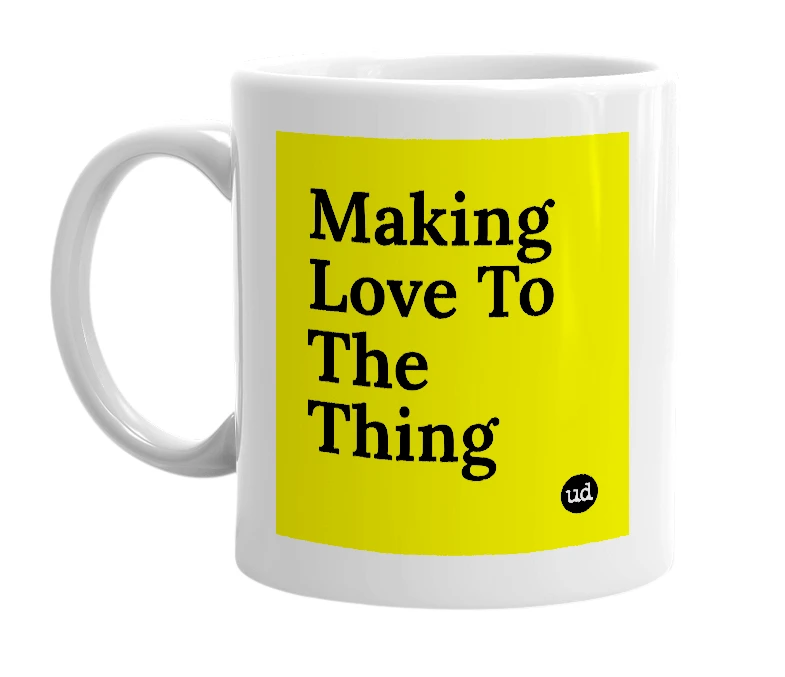 White mug with 'Making Love To The Thing' in bold black letters