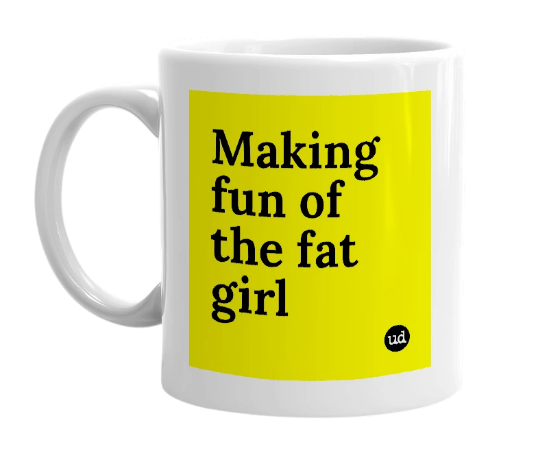 White mug with 'Making fun of the fat girl' in bold black letters