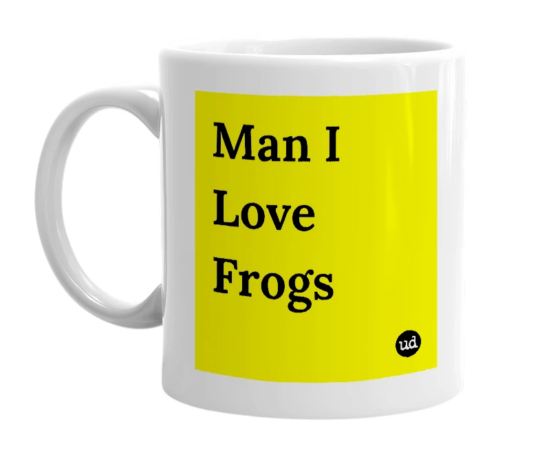 White mug with 'Man I Love Frogs' in bold black letters