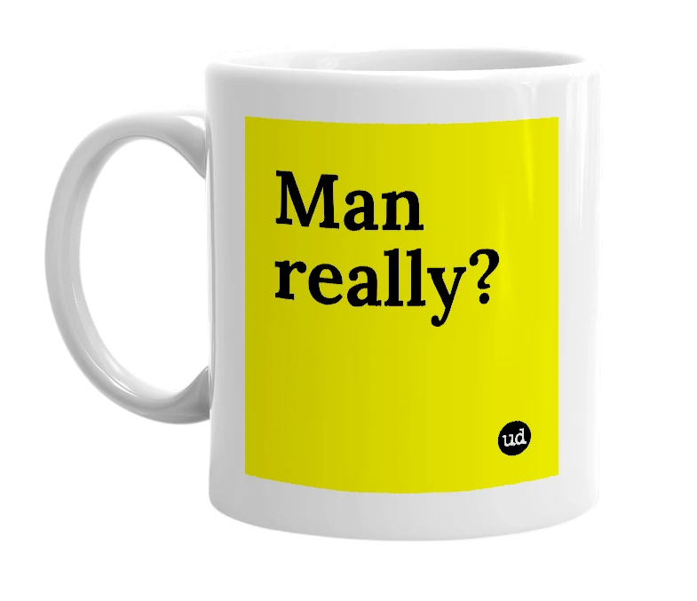 White mug with 'Man really?' in bold black letters