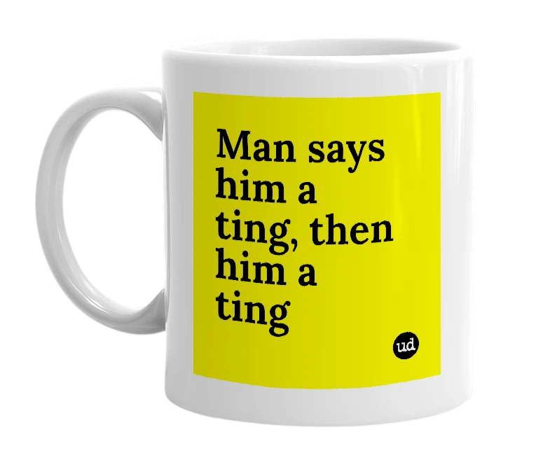 White mug with 'Man says him a ting, then him a ting' in bold black letters