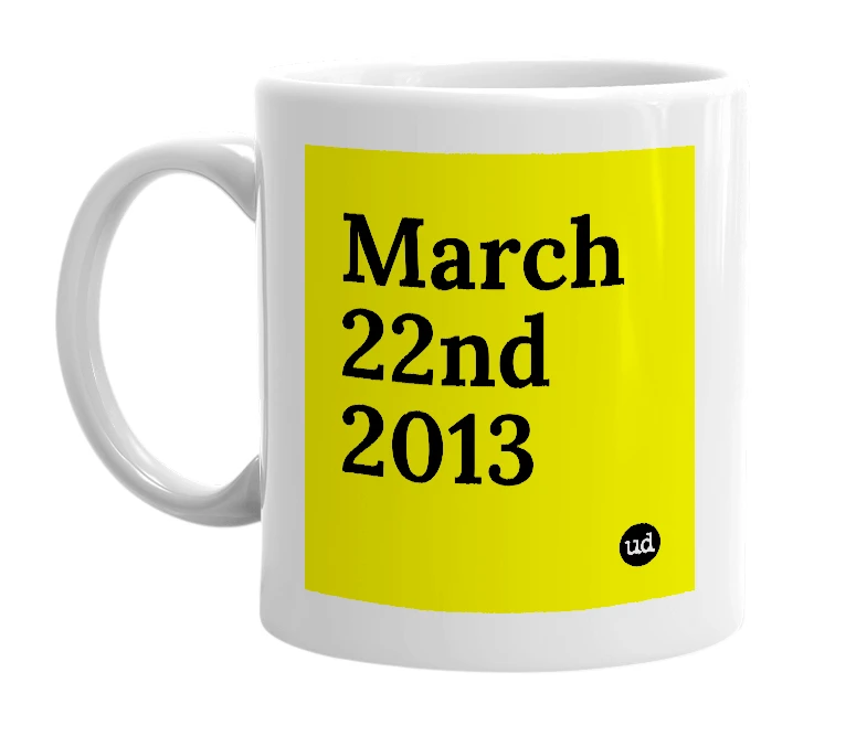 White mug with 'March 22nd 2013' in bold black letters