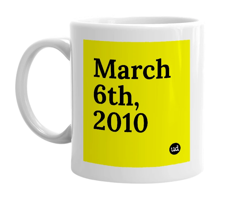 White mug with 'March 6th, 2010' in bold black letters