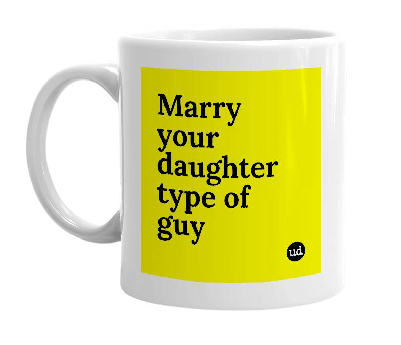 White mug with 'Marry your daughter type of guy' in bold black letters