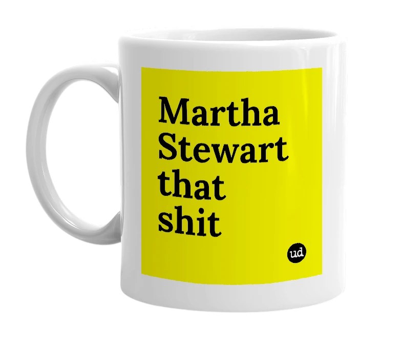 White mug with 'Martha Stewart that shit' in bold black letters