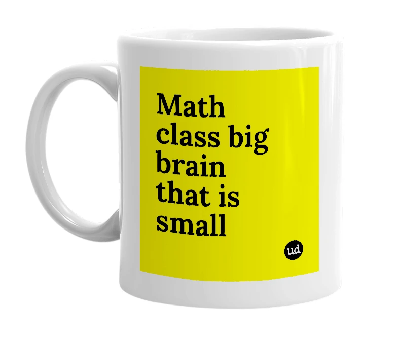 White mug with 'Math class big brain that is small' in bold black letters