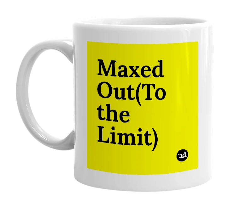 White mug with 'Maxed Out(To the Limit)' in bold black letters