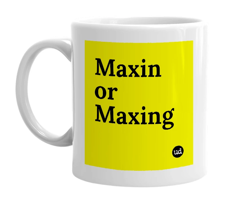 White mug with 'Maxin or Maxing' in bold black letters