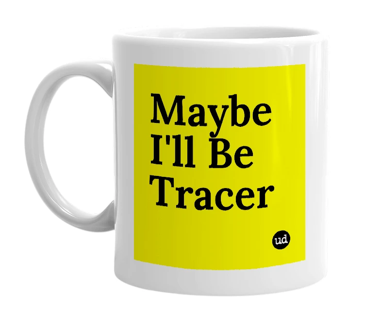 White mug with 'Maybe I'll Be Tracer' in bold black letters