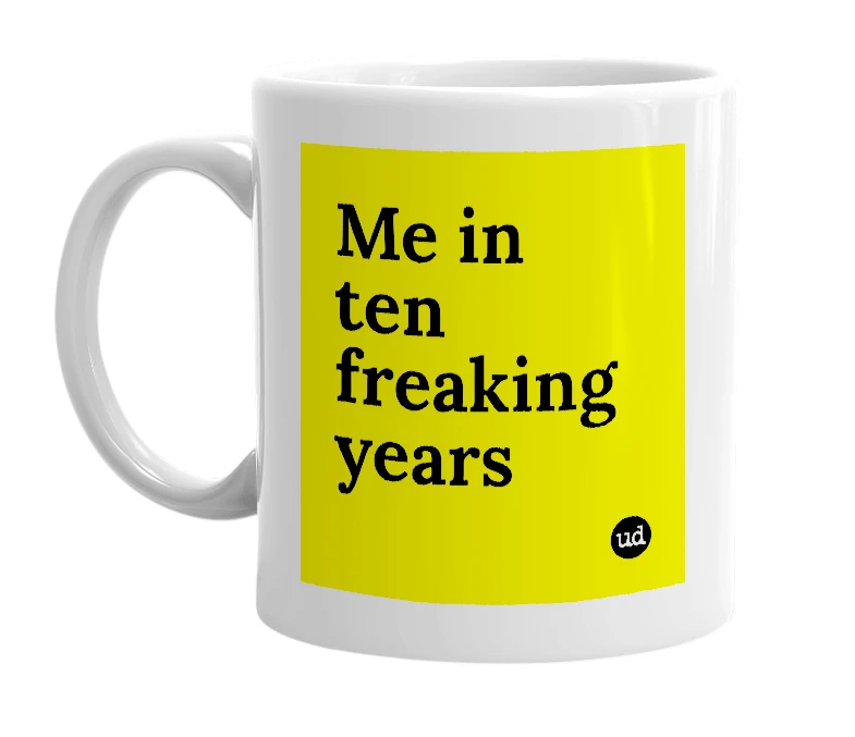 White mug with 'Me in ten freaking years' in bold black letters