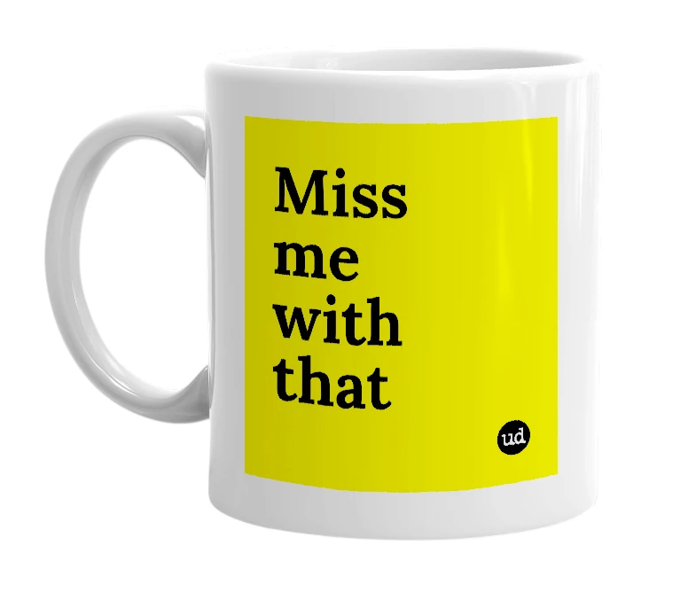 White mug with 'Miss me with that' in bold black letters