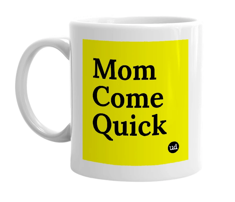 White mug with 'Mom Come Quick' in bold black letters