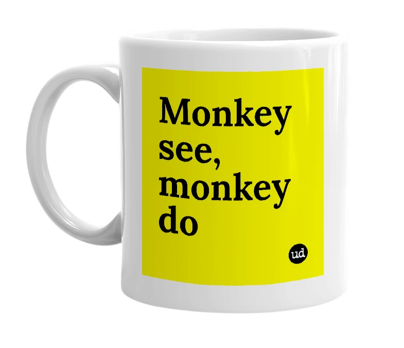 White mug with 'Monkey see, monkey do' in bold black letters