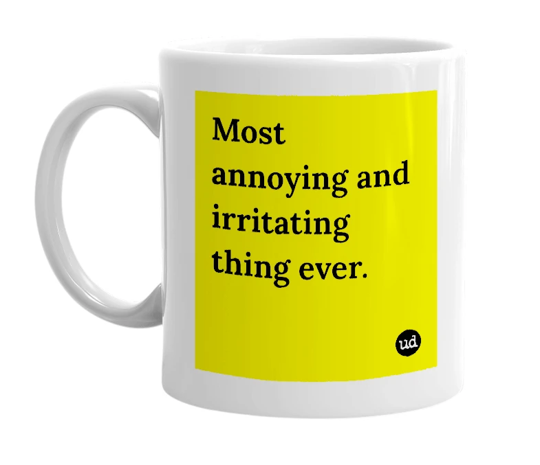 White mug with 'Most annoying and irritating thing ever.' in bold black letters