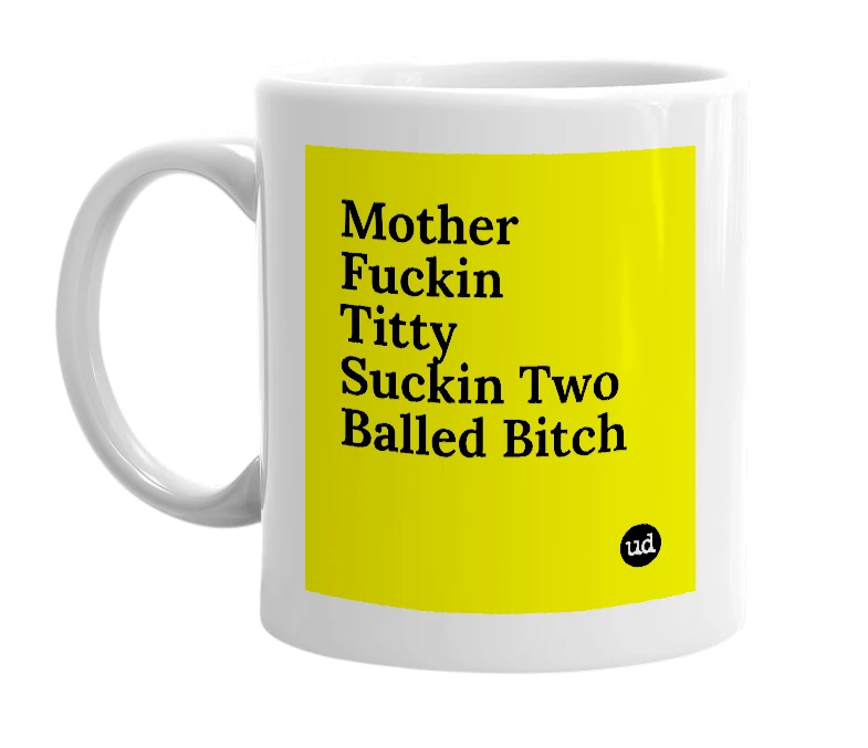 White mug with 'Mother Fuckin Titty Suckin Two Balled Bitch' in bold black letters