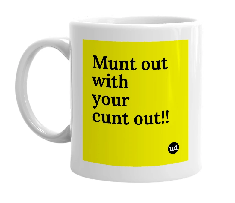 White mug with 'Munt out with your cunt out!!' in bold black letters