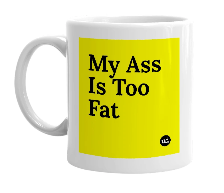 White mug with 'My Ass Is Too Fat' in bold black letters