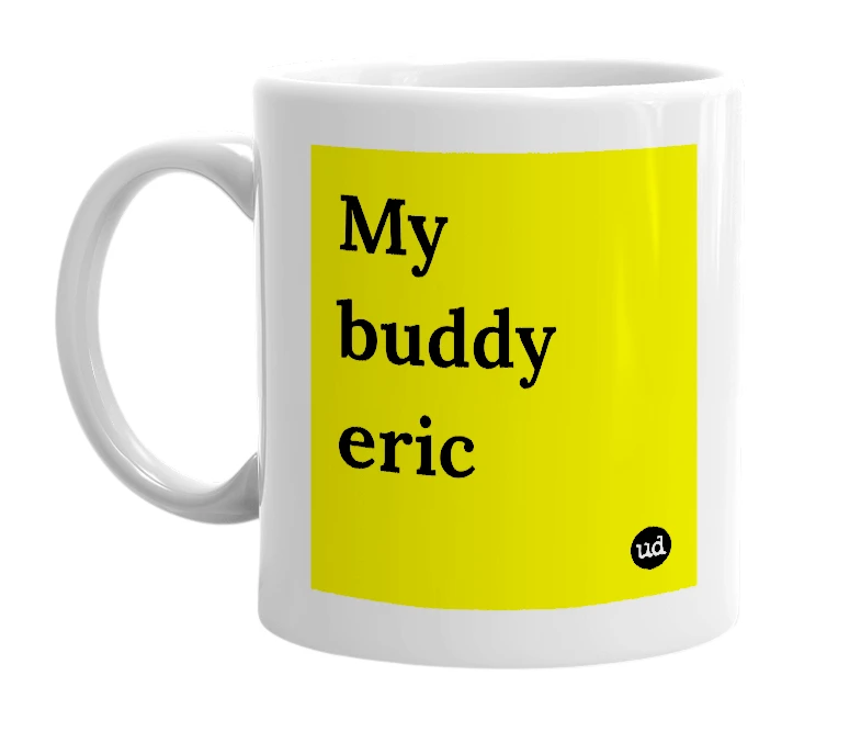 White mug with 'My buddy eric' in bold black letters