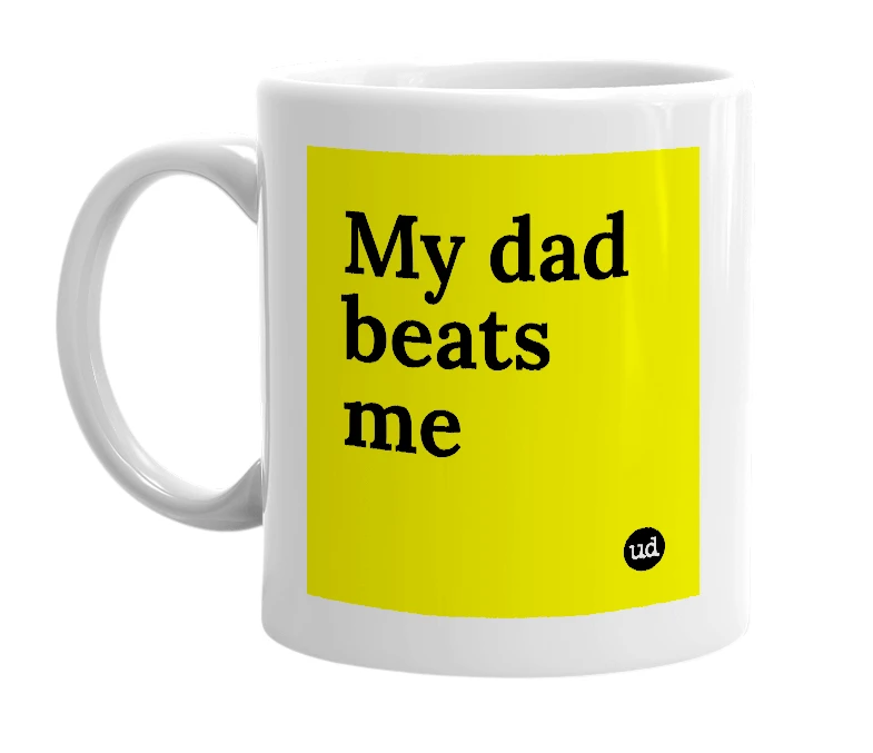 White mug with 'My dad beats me' in bold black letters
