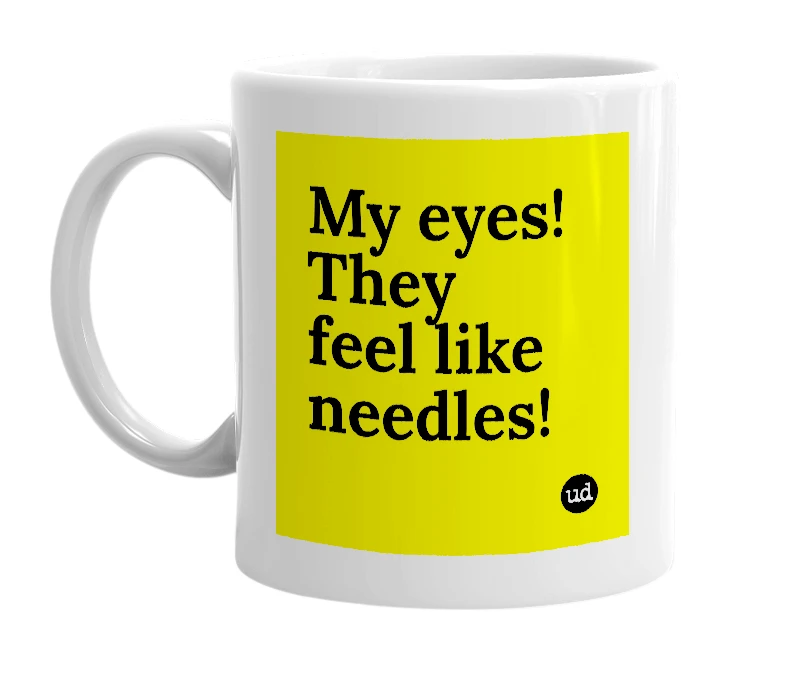 White mug with 'My eyes! They feel like needles!' in bold black letters
