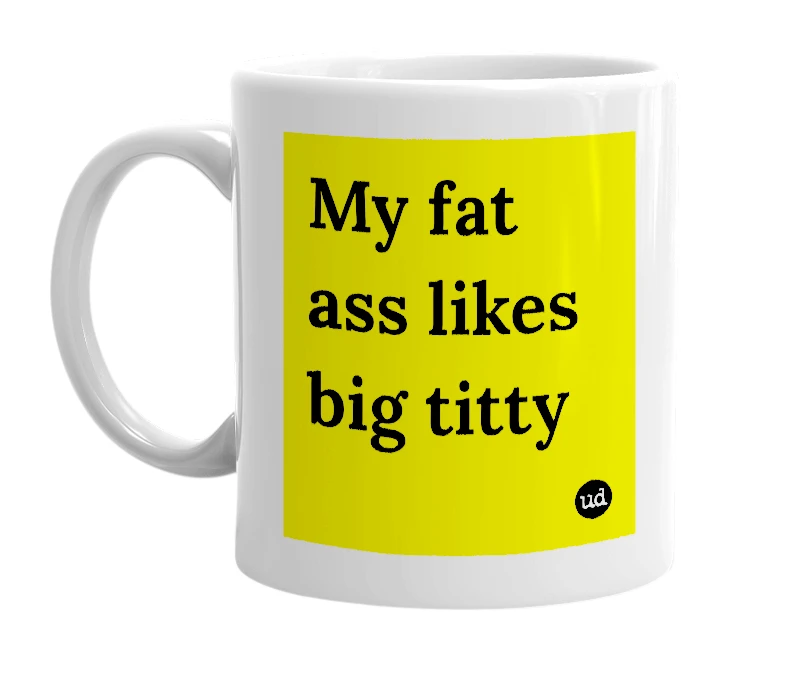 White mug with 'My fat ass likes big titty' in bold black letters