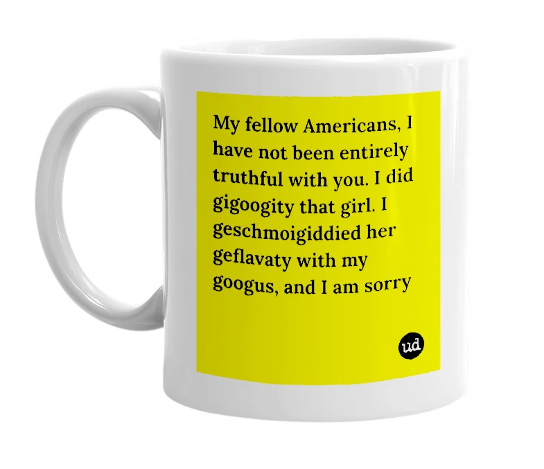 White mug with 'My fellow Americans, I have not been entirely truthful with you. I did gigoogity that girl. I geschmoigiddied her geflavaty with my googus, and I am sorry' in bold black letters