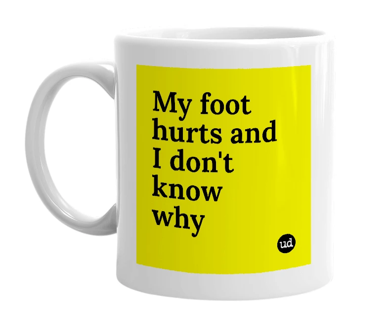 White mug with 'My foot hurts and I don't know why' in bold black letters