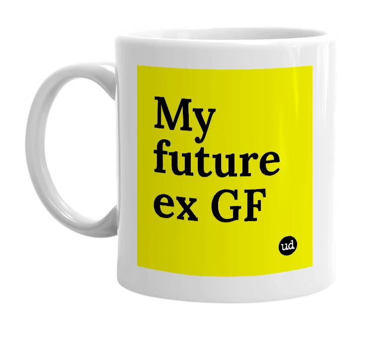 White mug with 'My future ex GF' in bold black letters