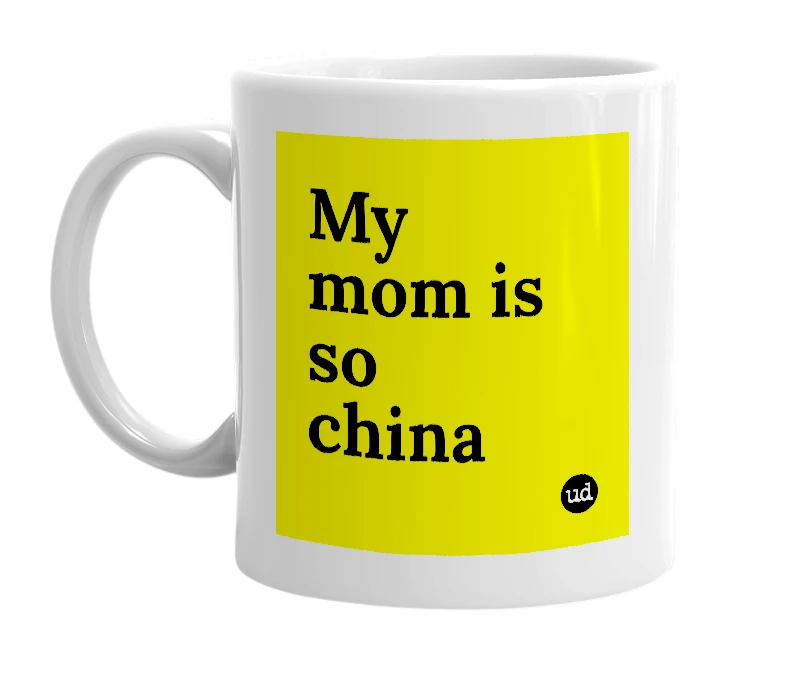 White mug with 'My mom is so china' in bold black letters