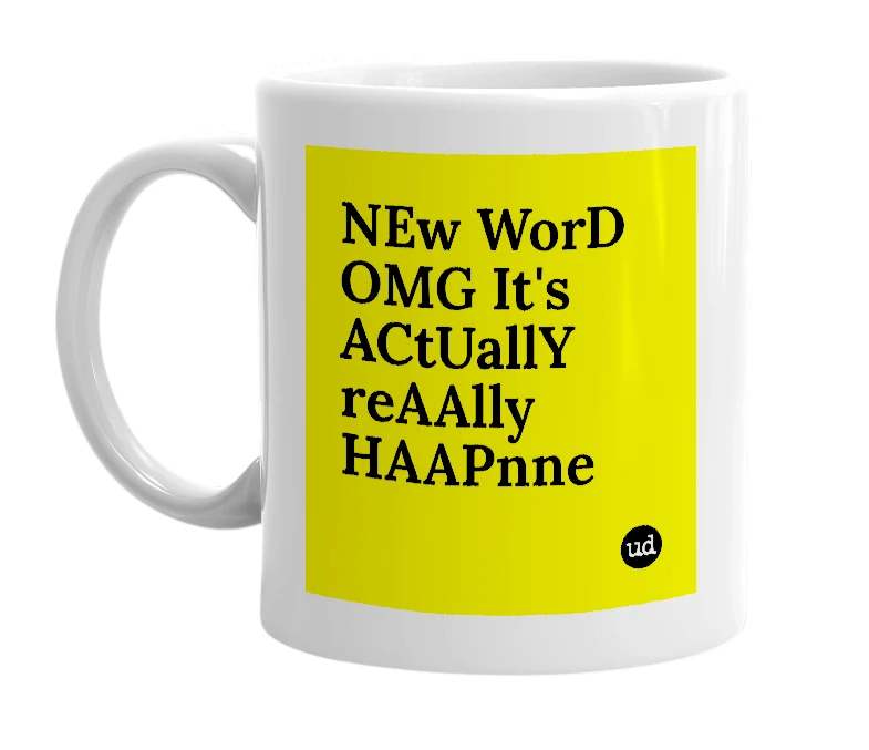 White mug with 'NEw WorD OMG It's ACtUallY reAAlly HAAPnne' in bold black letters
