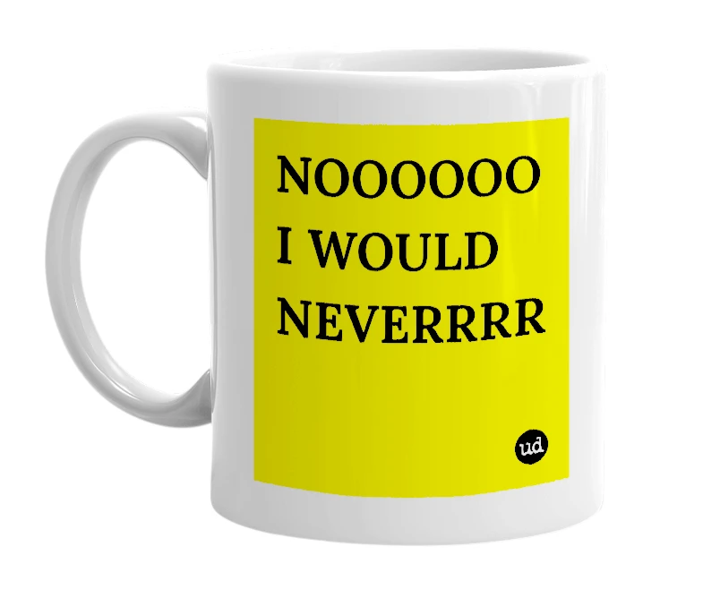 White mug with 'NOOOOOO I WOULD NEVERRRR' in bold black letters