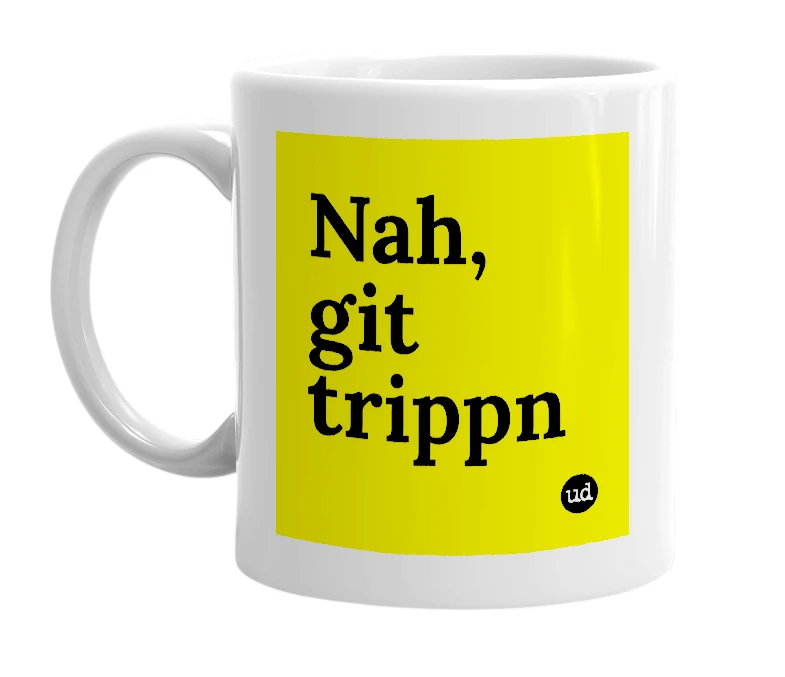 White mug with 'Nah, git trippn' in bold black letters